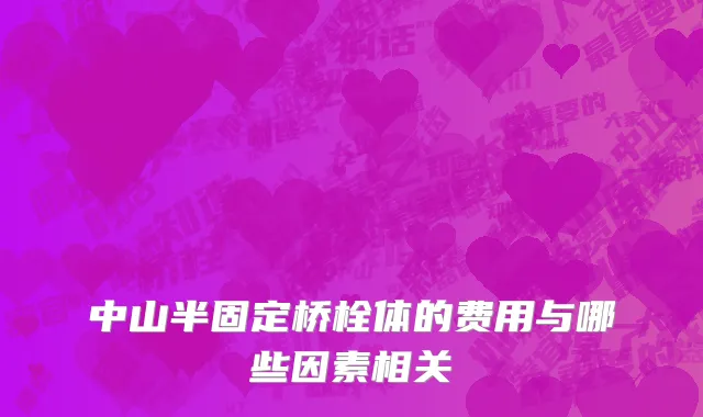 中山半固定桥栓体的费用与哪些因素相关