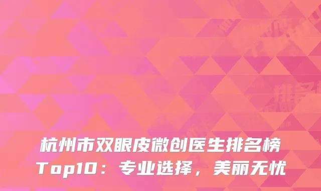 杭州市双眼皮微创医生排名榜Top10：专业选择，美丽无忧