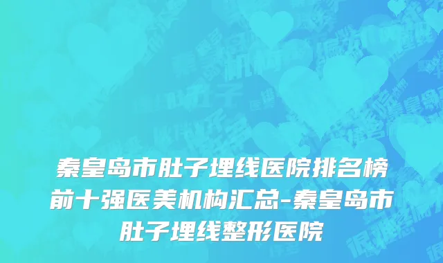 秦皇岛市肚子埋线医院排名榜前十强医美机构汇总-秦皇岛市肚子埋线整形医院