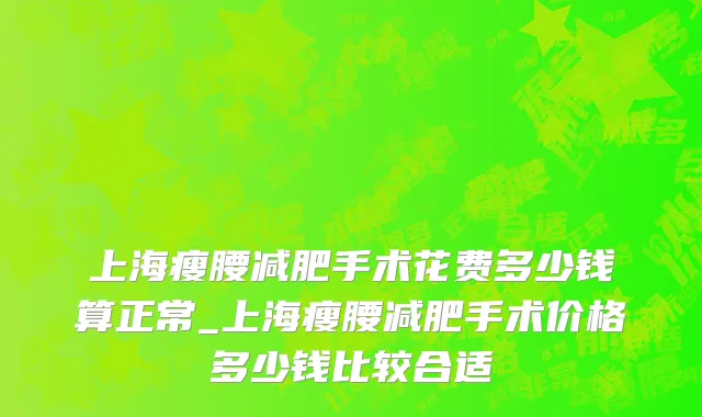 上海瘦腰减肥手术花费多少钱算正常_上海瘦腰减肥手术价格多少钱比较合适