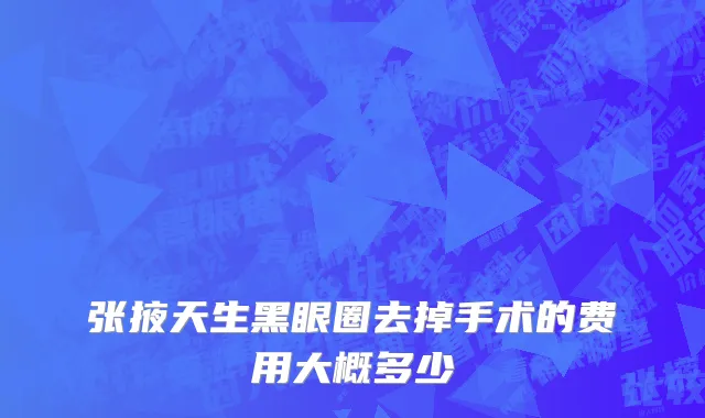 张掖天生黑眼圈去掉手术的费用大概多少