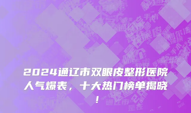 2024通辽市双眼皮整形医院人气爆表,十大热门榜单揭晓!