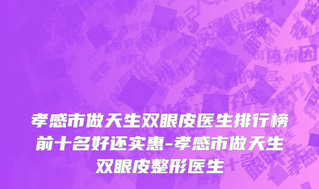 孝感市做天生双眼皮医生排行榜前十名好还实惠-孝感市做天生双眼皮整形医生