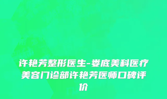 许艳芳整形医生-娄底美科医疗美容门诊部许艳芳医师口碑评价