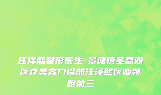 汪泽熙整形医生-景德镇圣嘉丽医疗美容门诊部汪泽熙医师领跑前三