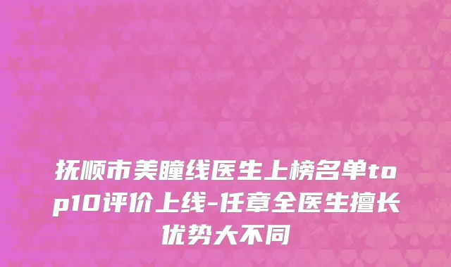 抚顺市美瞳线医生上榜名单top10评价上线-任章全医生擅长优势大不同