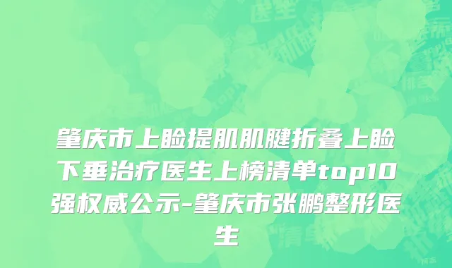 肇庆市上睑提肌肌腱折叠上睑下垂治疗医生上榜清单top10强权威公示-肇庆市张鹏整形医生