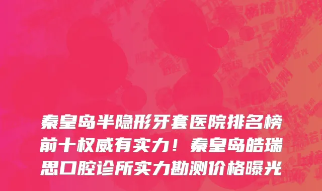 秦皇岛半隐形牙套医院排名榜前十权威有实力!秦皇岛皓瑞思口腔诊所实力勘测价格曝光