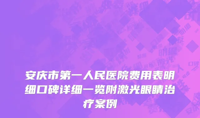 安庆市第一人民医院费用表明细口碑详细一览附激光眼睛治疗案例