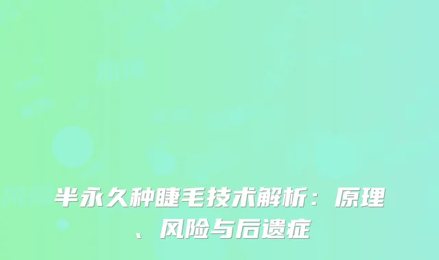 半永久种睫毛技术解析：原理、风险与后遗症