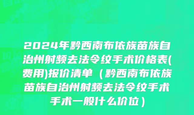 2024年黔西南布依族苗族自治州射频去法令纹手术价格表(费用)报价清单（黔西南布依族苗族自治州射频去法令纹手术手术一般什么价位）