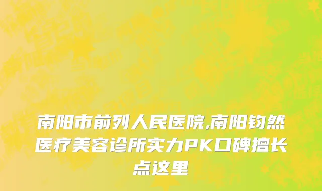 南阳市前列人民医院,南阳钧然医疗美容诊所实力PK口碑擅长点这里