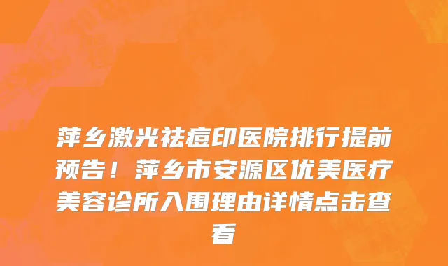 萍乡激光祛痘印医院排行提前预告!萍乡市安源区优美医疗美容诊所入围理由详情点击查看