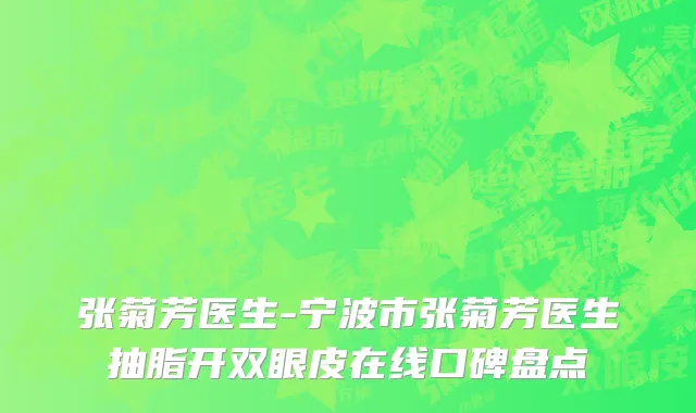 张菊芳医生-宁波市张菊芳医生抽脂开双眼皮在线口碑盘点
