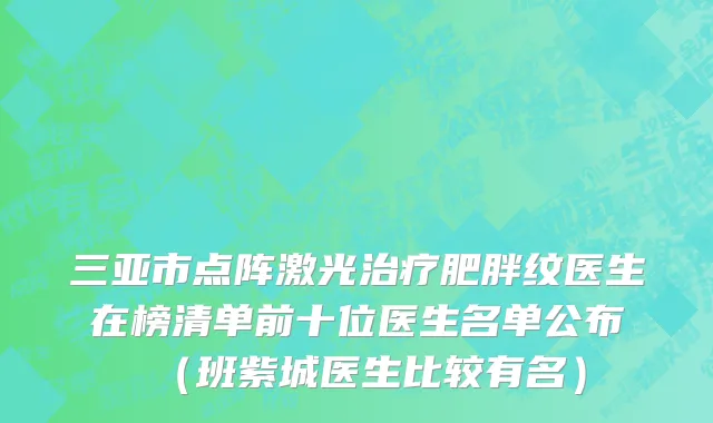 三亚市点阵激光治疗肥胖纹医生在榜清单前十位医生名单公布（班紫城医生比较有名）