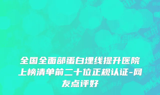 全国全面部蛋白埋线提升医院上榜清单前二十位正规认证-网友点评好