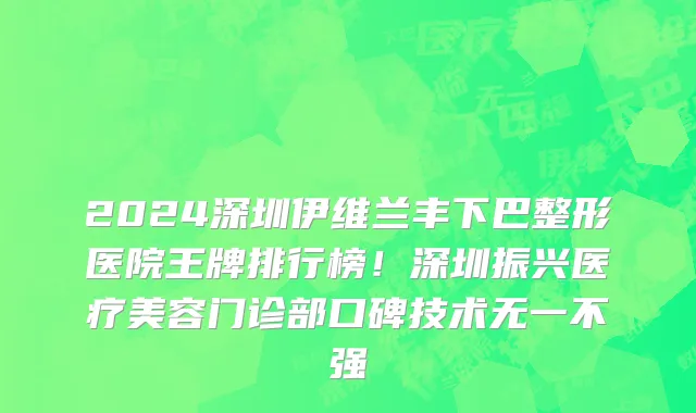 2024深圳伊维兰丰下巴整形医院王牌排行榜!深圳振兴医疗美容门诊部口碑技术无一不强