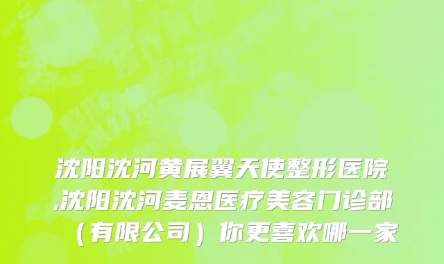 沈阳沈河黄展翼天使整形医院,沈阳沈河麦恩医疗美容门诊部（有限公司）你更喜欢哪一家