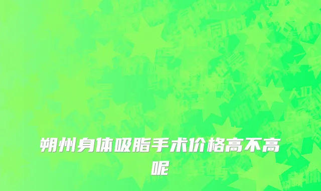 朔州身体吸脂手术价格高不高呢