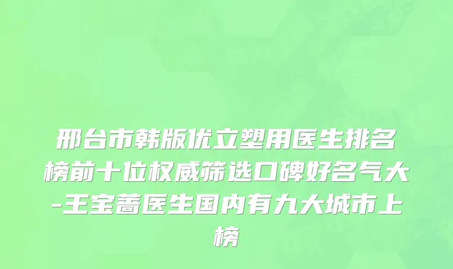 邢台市韩版优立塑用医生排名榜前十位权威筛选口碑好名气大-王宝蔷医生国内有九大城市上榜