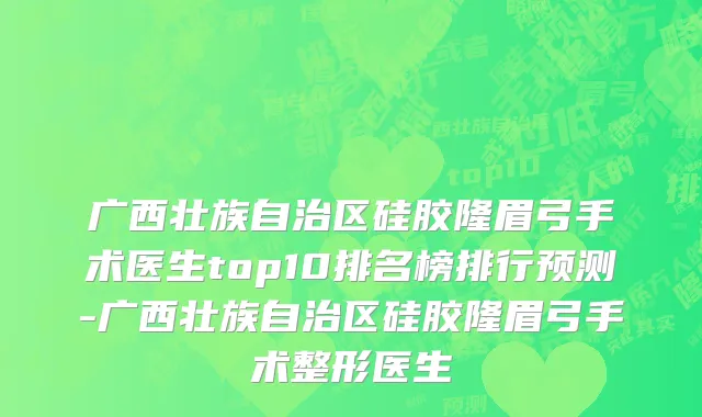 广西壮族自治区硅胶隆眉弓手术医生top10排名榜排行预测-广西壮族自治区硅胶隆眉弓手术整形医生