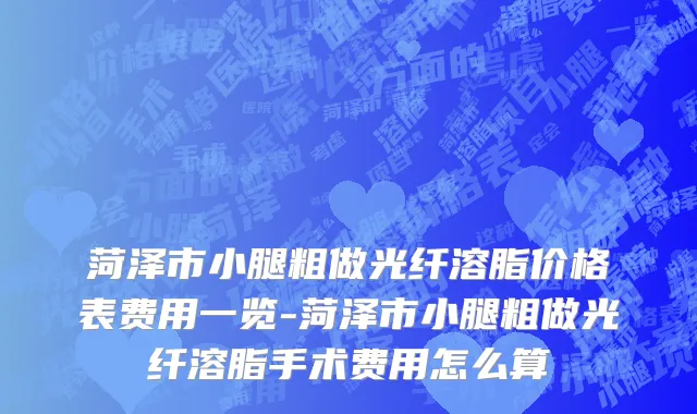 菏泽市小腿粗做光纤溶脂价格表费用一览-菏泽市小腿粗做光纤溶脂手术费用怎么算