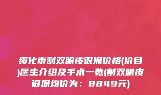 绥化市割双眼皮很深价格(价目)医生介绍及手术一览(割双眼皮很深均价为：8849元)