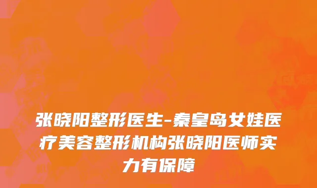 张晓阳整形医生-秦皇岛女娃医疗美容整形机构张晓阳医师实力有保障