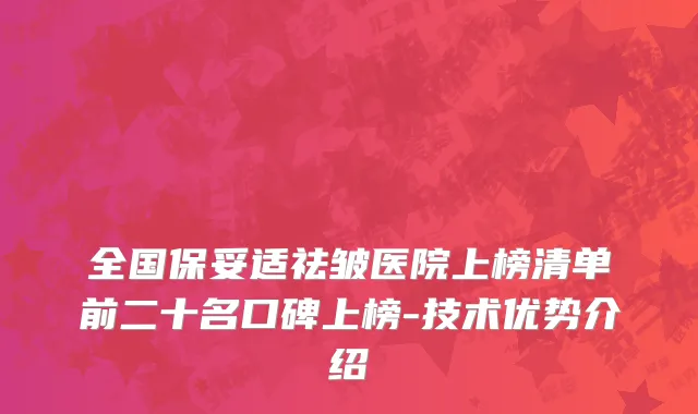 全国保妥适祛皱医院上榜清单前二十名口碑上榜-技术优势介绍