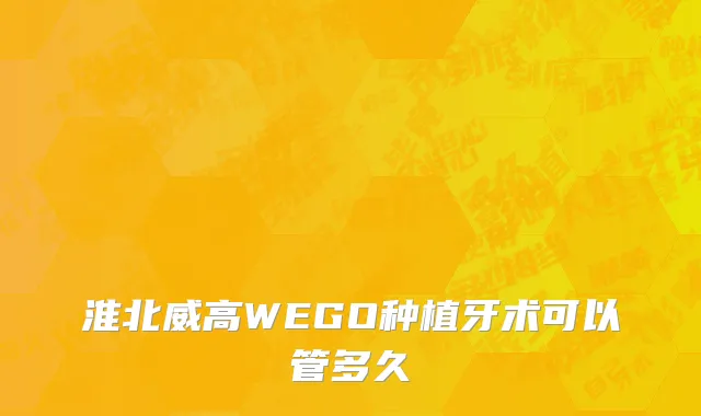淮北威高WEGO种植牙术可以管多久