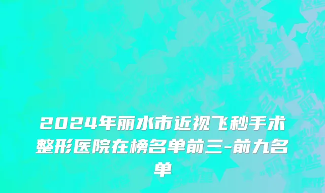 2024年丽水市近视飞秒手术整形医院在榜名单前三-前九名单