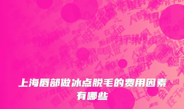 上海唇部做冰点脱毛的费用因素有哪些