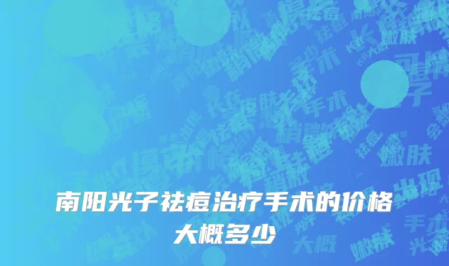 南阳光子祛痘治疗手术的价格大概多少