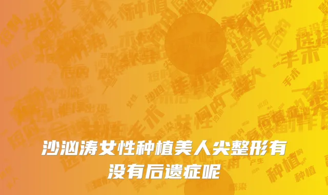 沙汹涛女性种植美人尖整形有没有后遗症呢