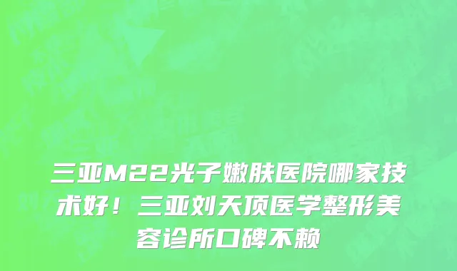 三亚M22光子嫩肤医院哪家技术好!三亚刘天顶医学整形美容诊所口碑不赖