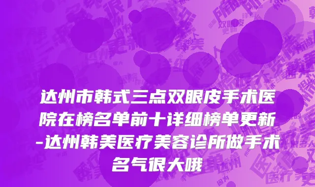 达州市韩式三点双眼皮手术医院在榜名单前十详细榜单更新-达州韩美医疗美容诊所做手术名气很大哦