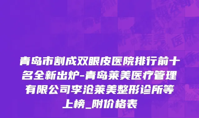 青岛市割成双眼皮医院排行前十名全新出炉-青岛莱美医疗管理有限公司李沧莱美整形诊所等上榜_附价格表