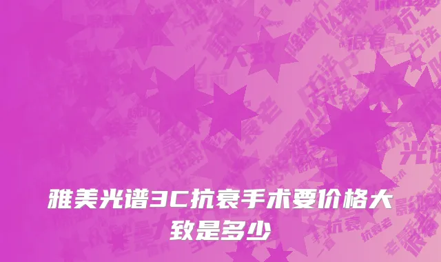 雅美光谱3C抗衰手术要价格大致是多少