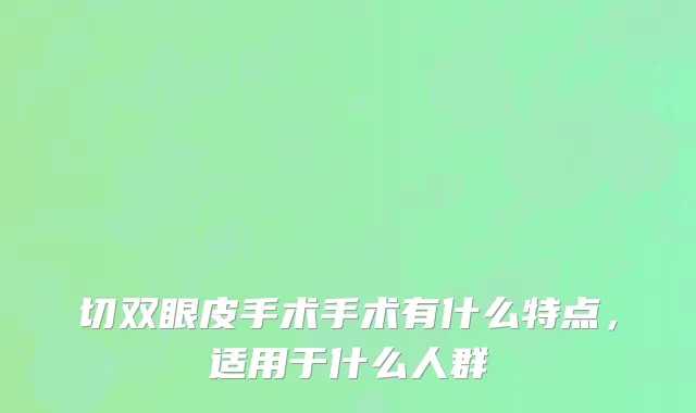切双眼皮手术手术有什么特点，适用于什么人群