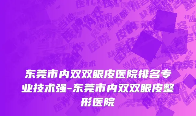 东莞市内双双眼皮医院排名专业技术强-东莞市内双双眼皮整形医院
