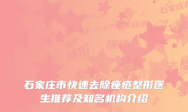 石家庄市快速去除痤疮整形医生推荐及知名机构介绍