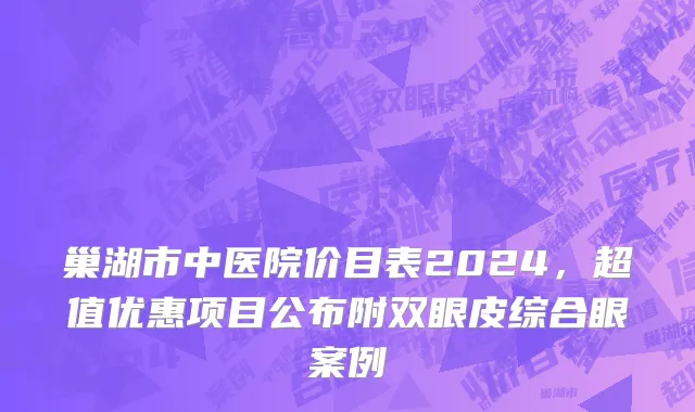 巢湖市中医院价目表2024，超值优惠项目公布附双眼皮综合眼案例