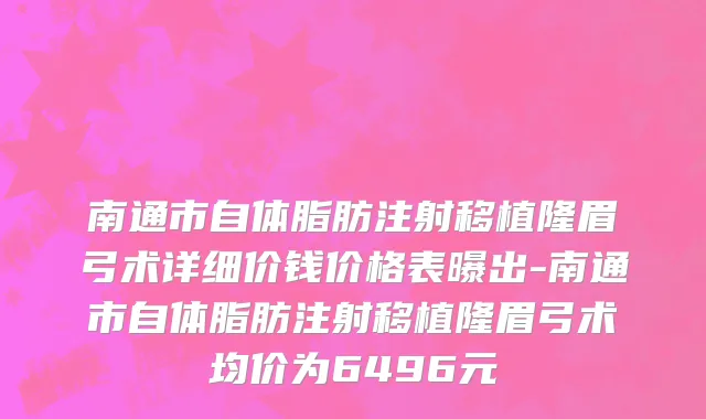 南通市自体脂肪注射移植隆眉弓术详细价钱价格表曝出-南通市自体脂肪注射移植隆眉弓术均价为6496元