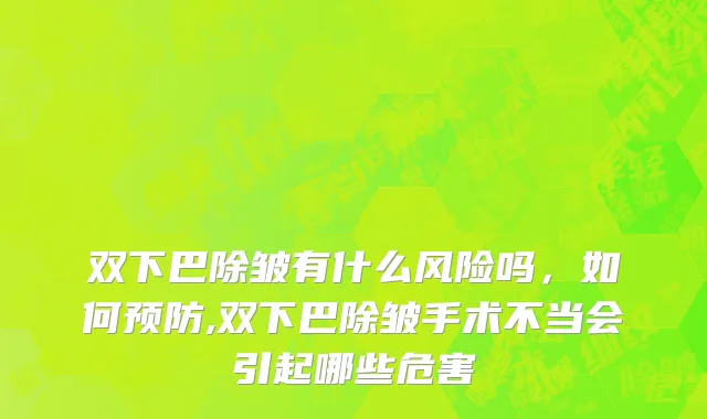 双下巴除皱有什么风险吗，如何预防,双下巴除皱手术不当会引起哪些危害