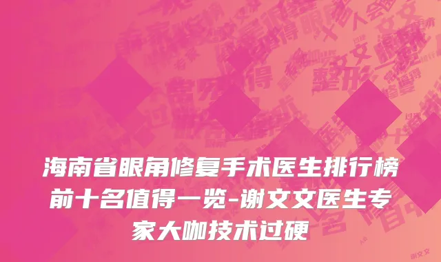 海南省眼角修复手术医生排行榜前十名值得一览-谢文文医生专家大咖技术过硬