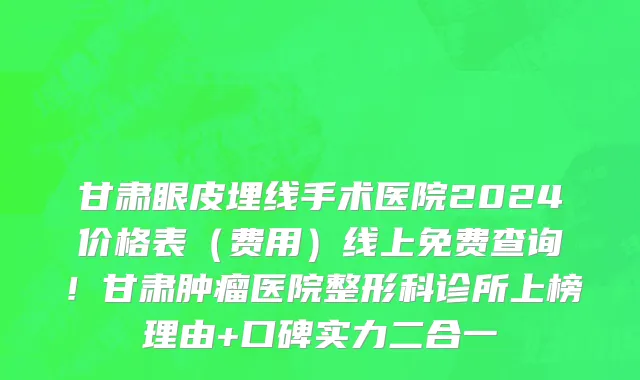 甘肃眼皮埋线手术医院2024价格表(费用)线上免费查询!甘肃肿瘤医院整形科诊所上榜理由+口碑实力二合一