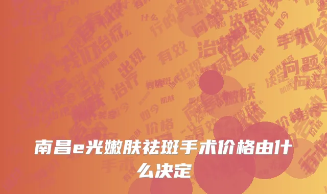 南昌e光嫩肤祛斑手术价格由什么决定