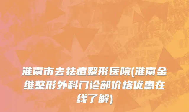 淮南市去祛痘整形医院(淮南金维整形外科门诊部价格优惠在线了解)