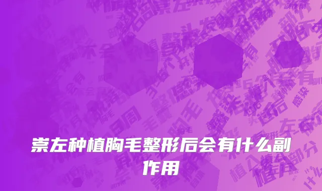 崇左种植胸毛整形后会有什么副作用