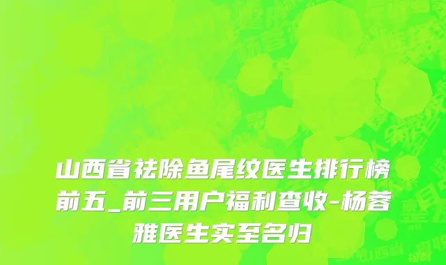 山西省祛除鱼尾纹医生排行榜前五_前三用户福利查收-杨蓉雅医生实至名归